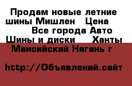 Продам новые летние шины Мишлен › Цена ­ 44 000 - Все города Авто » Шины и диски   . Ханты-Мансийский,Нягань г.